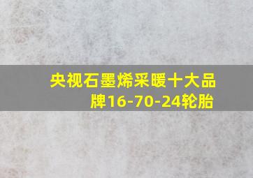 央视石墨烯采暖十大品牌16-70-24轮胎