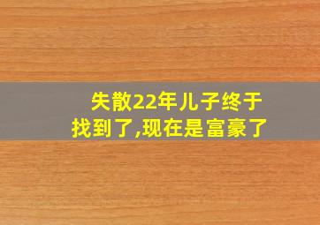 失散22年儿子终于找到了,现在是富豪了