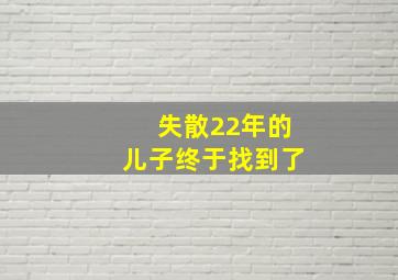 失散22年的儿子终于找到了