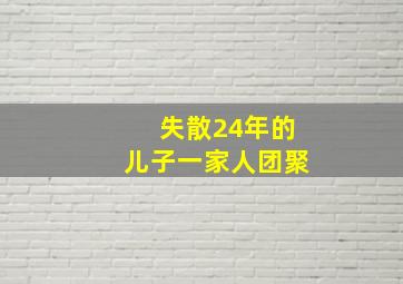 失散24年的儿子一家人团聚