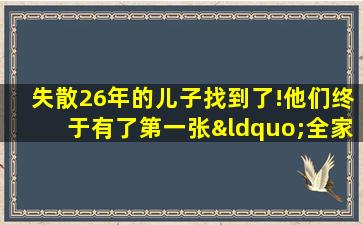 失散26年的儿子找到了!他们终于有了第一张“全家福”