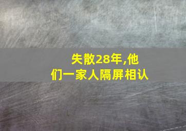 失散28年,他们一家人隔屏相认