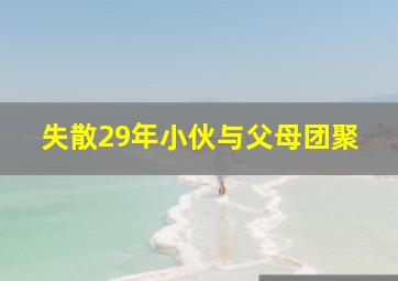 失散29年小伙与父母团聚