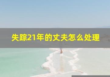 失踪21年的丈夫怎么处理