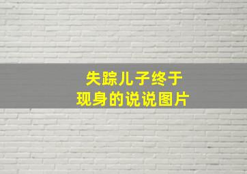 失踪儿子终于现身的说说图片