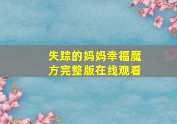 失踪的妈妈幸福魔方完整版在线观看