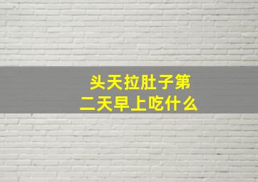 头天拉肚子第二天早上吃什么