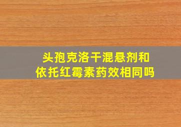 头孢克洛干混悬剂和依托红霉素药效相同吗