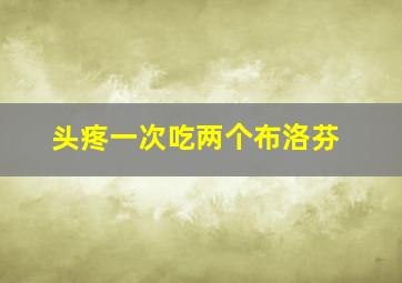 头疼一次吃两个布洛芬