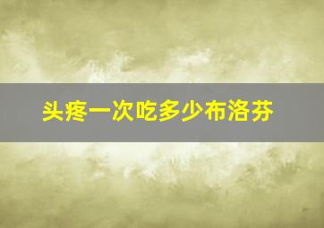 头疼一次吃多少布洛芬