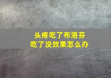 头疼吃了布洛芬吃了没效果怎么办