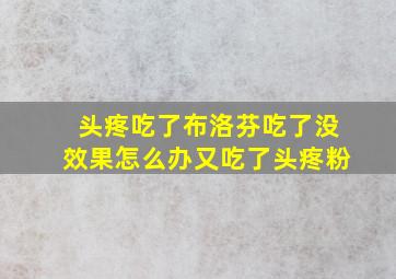 头疼吃了布洛芬吃了没效果怎么办又吃了头疼粉