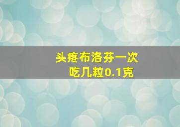 头疼布洛芬一次吃几粒0.1克