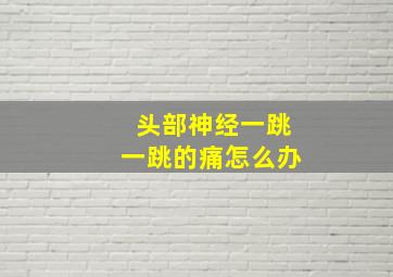 头部神经一跳一跳的痛怎么办