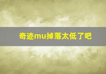 奇迹mu掉落太低了吧