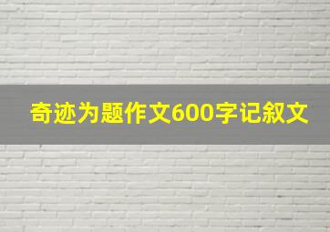 奇迹为题作文600字记叙文