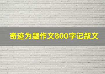 奇迹为题作文800字记叙文