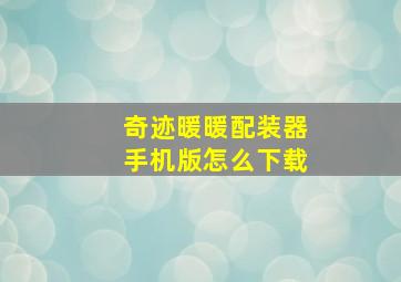 奇迹暖暖配装器手机版怎么下载