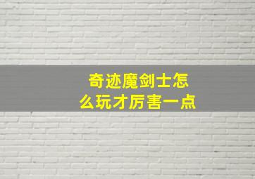 奇迹魔剑士怎么玩才厉害一点