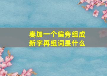 奏加一个偏旁组成新字再组词是什么