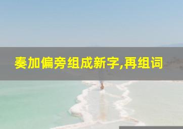 奏加偏旁组成新字,再组词