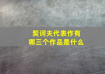 契诃夫代表作有哪三个作品是什么