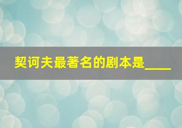 契诃夫最著名的剧本是____