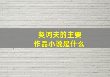 契诃夫的主要作品小说是什么