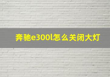 奔驰e300l怎么关闭大灯