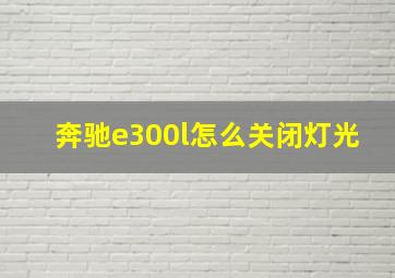 奔驰e300l怎么关闭灯光