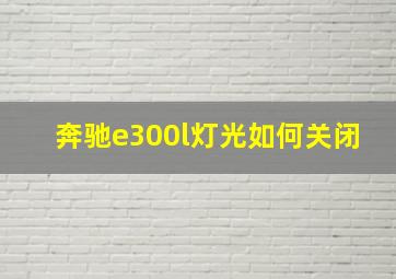 奔驰e300l灯光如何关闭