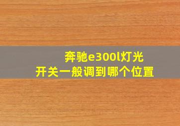 奔驰e300l灯光开关一般调到哪个位置