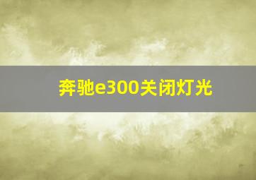 奔驰e300关闭灯光