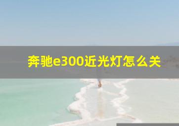 奔驰e300近光灯怎么关