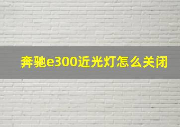 奔驰e300近光灯怎么关闭