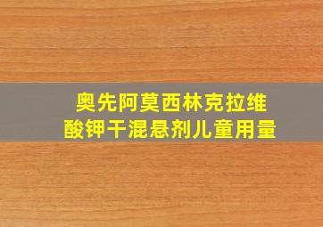 奥先阿莫西林克拉维酸钾干混悬剂儿童用量