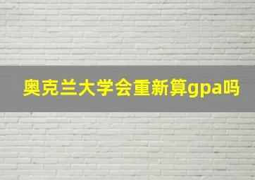 奥克兰大学会重新算gpa吗