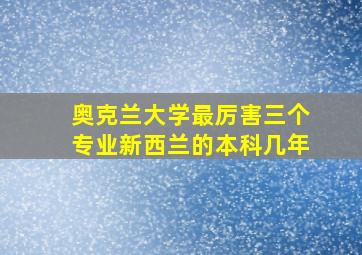 奥克兰大学最厉害三个专业新西兰的本科几年