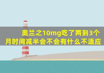 奥兰之10mg吃了两到3个月时间减半会不会有什么不适应