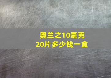 奥兰之10毫克20片多少钱一盒