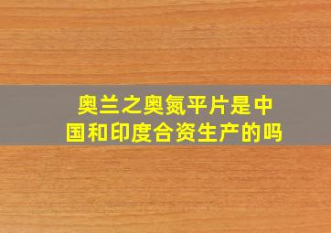 奥兰之奥氮平片是中国和印度合资生产的吗