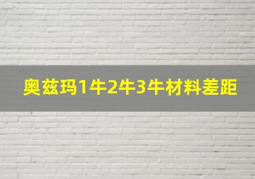 奥兹玛1牛2牛3牛材料差距