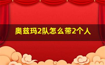 奥兹玛2队怎么带2个人