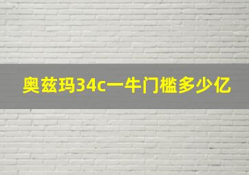 奥兹玛34c一牛门槛多少亿