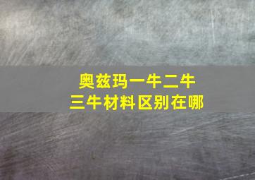 奥兹玛一牛二牛三牛材料区别在哪