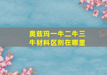 奥兹玛一牛二牛三牛材料区别在哪里