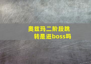 奥兹玛二阶段跳转是进boss吗