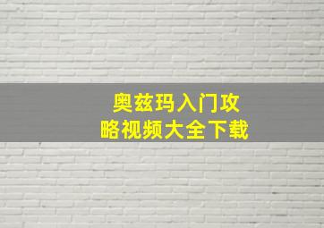 奥兹玛入门攻略视频大全下载