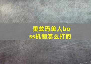 奥兹玛单人boss机制怎么打的