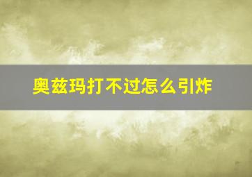 奥兹玛打不过怎么引炸